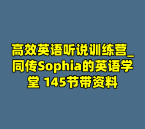 高效英语听说训练营_同传Sophia的英语学堂 145节带资料-cc资源站