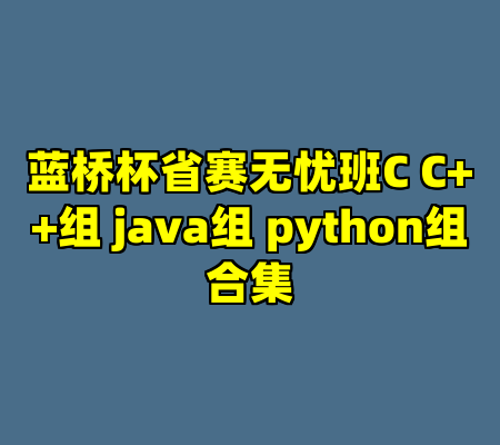 蓝桥杯省赛无忧班C C++组 java组 python组合集