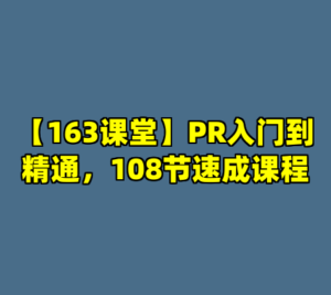 【163课堂】PR入门到精通，108节速成课程-cc资源站