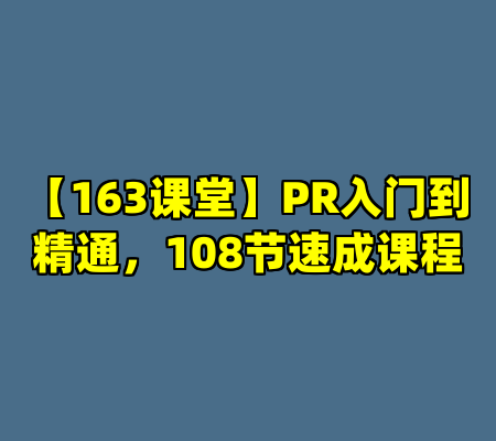 【163课堂】PR入门到精通，108节速成课程