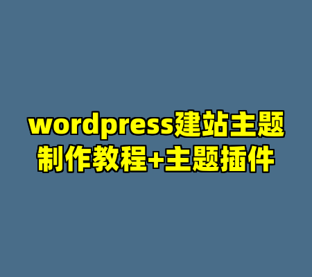 wordpress建站主题制作教程+主题插件