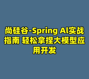 尚硅谷-Spring Al实战指南 轻松拿捏大模型应用开发-cc资源站