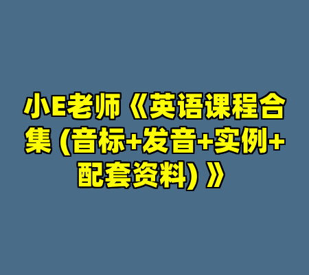 小E老师《英语课程合集 (音标+发音+实例+配套资料) 》