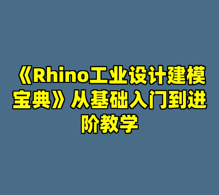 《Rhino工业设计建模宝典》从基础入门到进阶教学