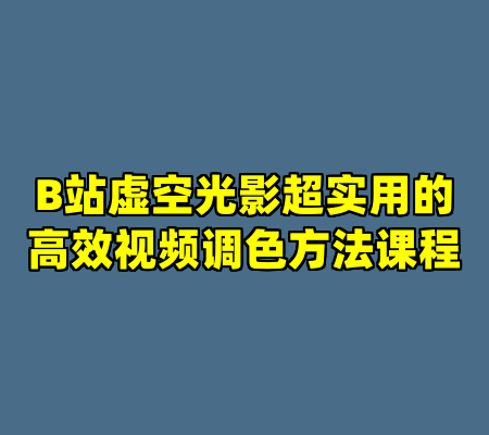 B站虚空光影超实用的高效视频调色方法课程