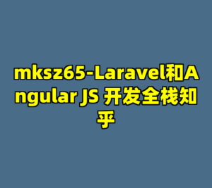 mksz65-Laravel和Angular JS 开发全栈知乎-cc资源站