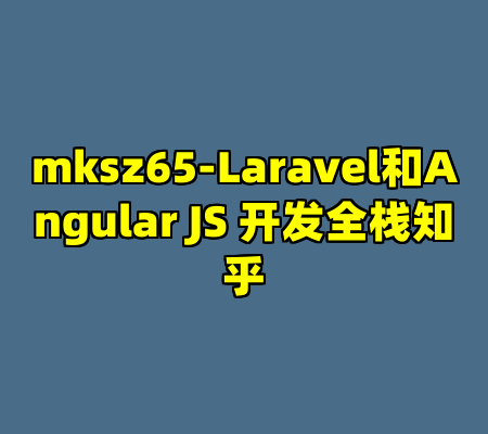 mksz65-Laravel和Angular JS 开发全栈知乎