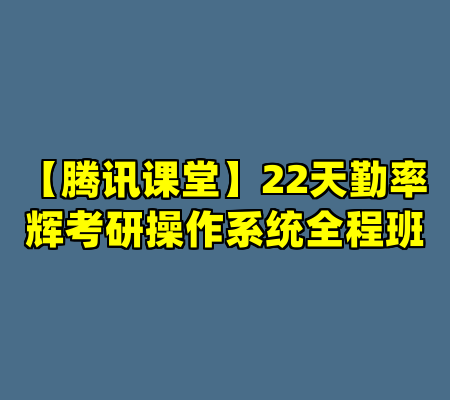 【腾讯课堂】22天勤率辉考研操作系统全程班