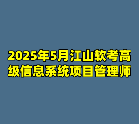 2025年5月江山软考高级信息系统项目管理师