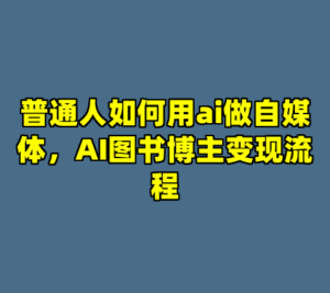 普通人如何用ai做自媒体，AI图书博主变现流程-cc资源站