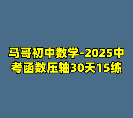 马哥初中数学-2025中考函数压轴30天15练