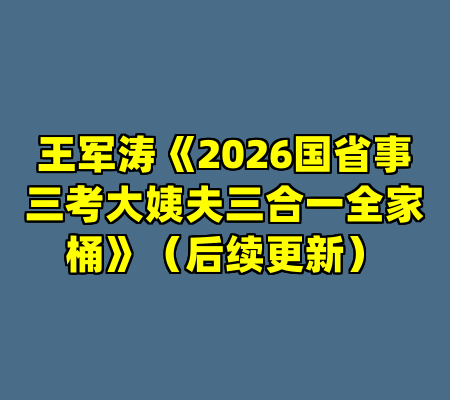 王军涛《2026国省事三考大姨夫三合一全家桶》（后续更新）