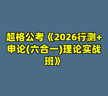 超格公考《2026行测+申论(六合一)理论实战班》