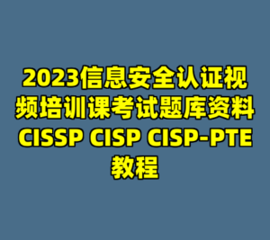 2023信息安全认证视频培训课考试题库资料CISSP CISP CISP-PTE教程-cc资源站
