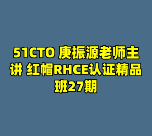 51CTO 庚振源老师主讲 红帽RHCE认证精品班27期-cc资源站
