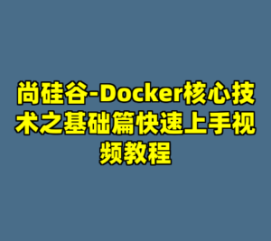 尚硅谷-Docker核心技术之基础篇快速上手视频教程-cc资源站