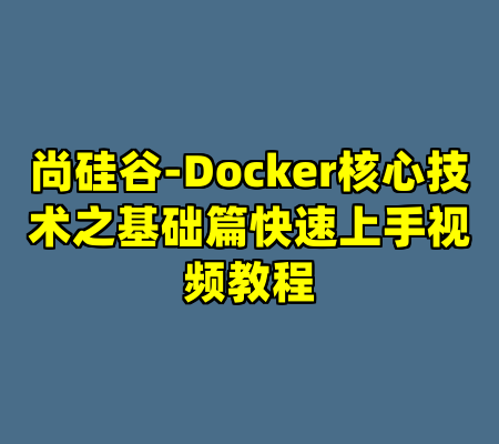 尚硅谷-Docker核心技术之基础篇快速上手视频教程