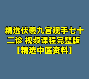 精选伏羲九宫观手七十二诊 视频课程完整版 ［精选中医资料］-cc资源站