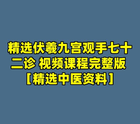 精选伏羲九宫观手七十二诊 视频课程完整版 ［精选中医资料］