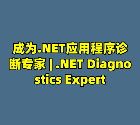 成为.NET应用程序诊断专家 | .NET Diagnostics Expert