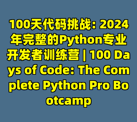 100天代码挑战: 2024年完整的Python专业开发者训练营 | 100 Days of Code: The Complete Python Pro Bootcamp