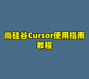 尚硅谷Cursor使用指南教程-cc资源站