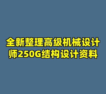 全新整理高级机械设计师250G结构设计资料