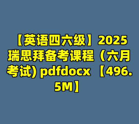 【英语四六级】2025瑞思拜备考课程（六月考试) pdfdocx 【496.5M】
