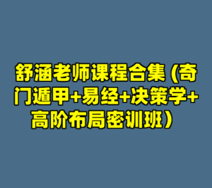 舒涵老师课程合集 (奇门遁甲+易经+决策学+高阶布局密训班）-cc资源站