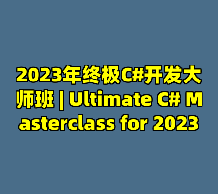 2023年终极C#开发大师班 | Ultimate C# Masterclass for 2023