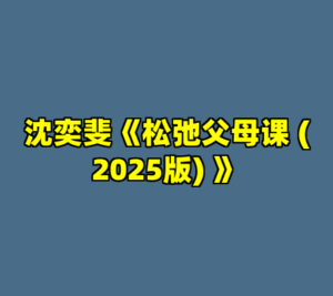 沈奕斐《松弛父母课 (2025版) 》-cc资源站