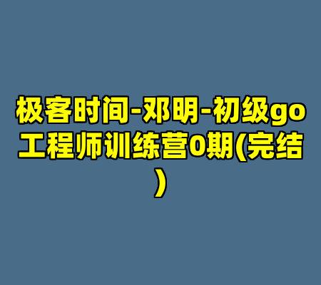 极客时间-邓明-初级go工程师训练营0期(完结)