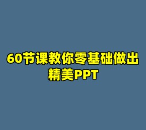 60节课教你零基础做出精美PPT-cc资源站
