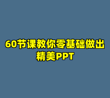 60节课教你零基础做出精美PPT