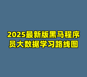 2025最新版黑马程序员大数据学习路线图-cc资源站
