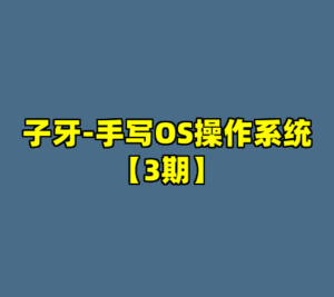 子牙-手写OS操作系统【3期】-cc资源站