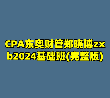 CPA东奥财管郑晓博zxb2024基础班(完整版)
