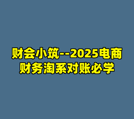 财会小筑--2025电商财务淘系对账必学