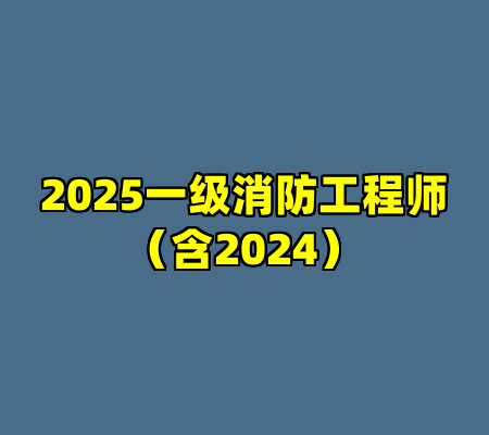 2025一级消防工程师（含2024）