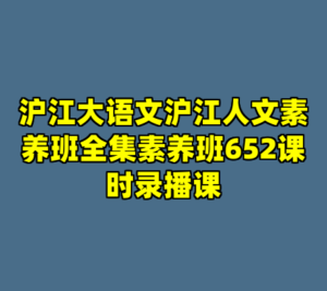 沪江大语文沪江人文素养班全集素养班652课时录播课-cc资源站