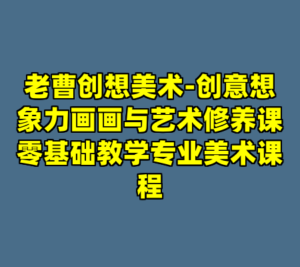 老曹创想美术-创意想象力画画与艺术修养课零基础教学专业美术课程-cc资源站