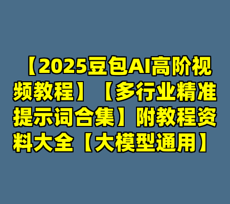 【2025豆包AI高阶视频教程】【多行业精准提示词合集】附教程资料大全【大模型通用】