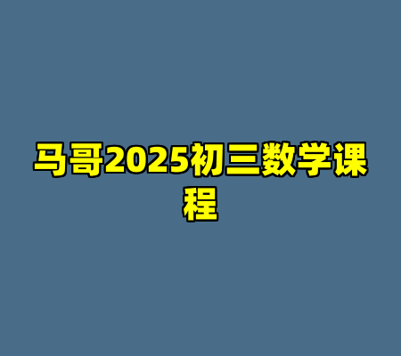 马哥2025初三数学课程