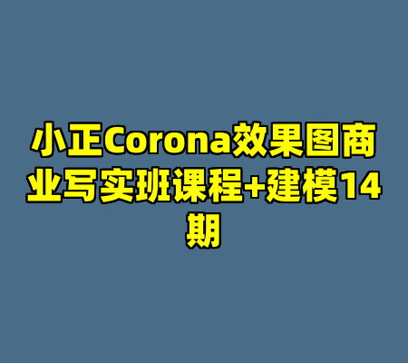 小正Corona效果图商业写实班课程+建模14期
