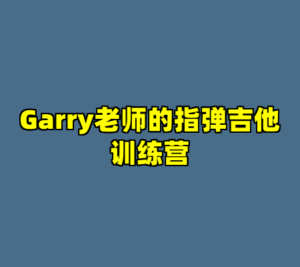 Garry老师的指弹吉他训练营-cc资源站