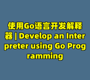 使用Go语言开发解释器 | Develop an Interpreter using Go Programming-cc资源站