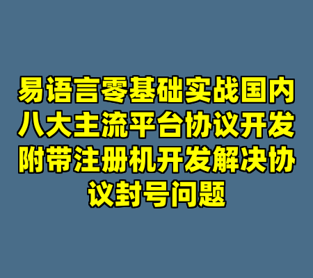 易语言零基础实战国内八大主流平台协议开发附带注册机开发解决协议封号问题