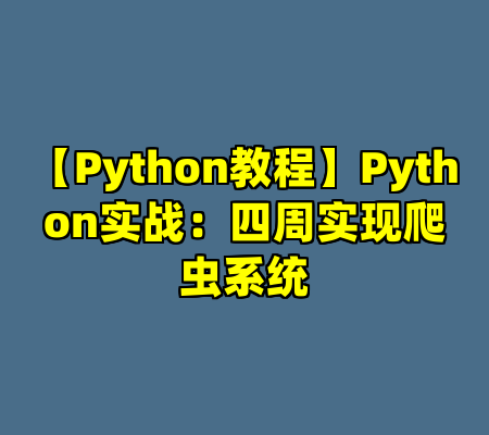 【Python教程】Python实战：四周实现爬虫系统
