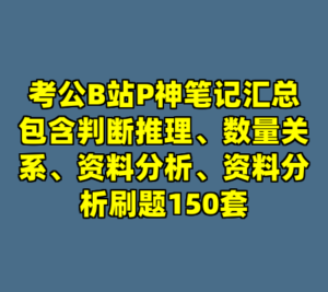 考公B站P神笔记汇总包含判断推理、数量关系、资料分析、资料分析刷题150套-cc资源站