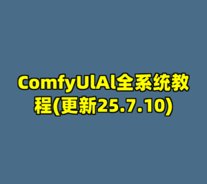 ComfyUlAl全系统教程(更新25.7.10)-cc资源站